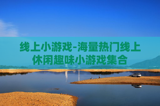 线上小游戏-海量热门线上休闲趣味小游戏集合 线上小游戏-海量热门线上休闲趣味小游戏集合