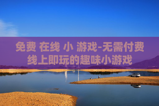 免费 在线 小 游戏-无需付费线上即玩的趣味小游戏