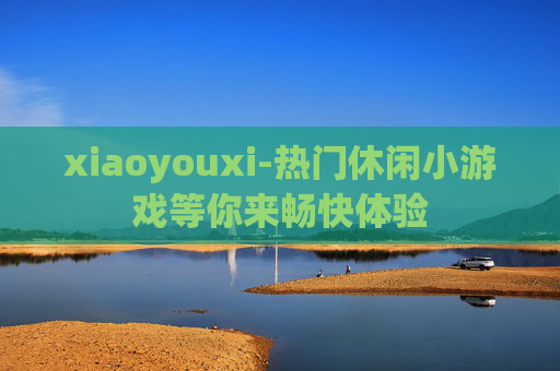 xiaoyouxi-热门休闲小游戏等你来畅快体验