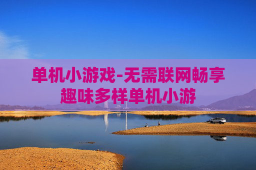 单机小游戏-无需联网畅享趣味多样单机小游 单机小游戏-无需联网畅享趣味多样单机小游