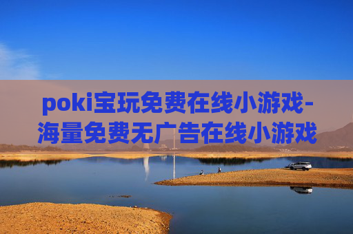 poki宝玩免费在线小游戏-海量免费无广告在线小游戏畅玩平台