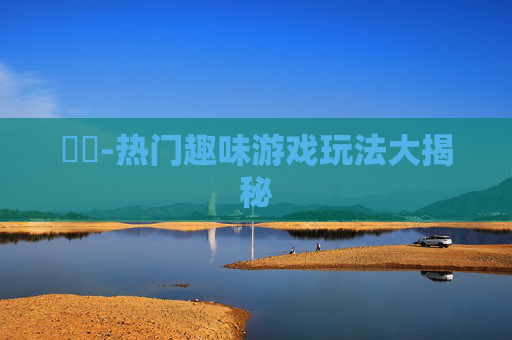遊戲-热门趣味游戏玩法大揭秘