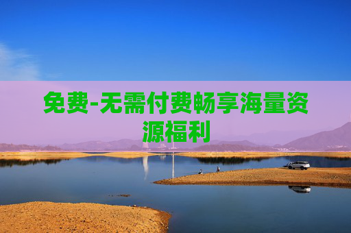 免费-无需付费畅享海量资源福利