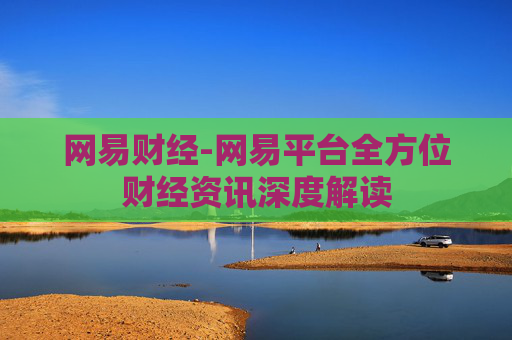 网易财经-网易平台全方位财经资讯深度解读