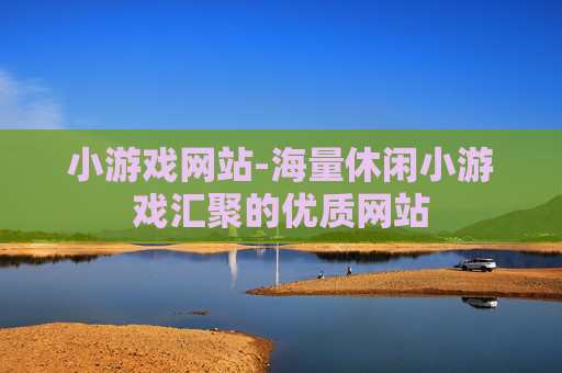 小游戏网站-海量休闲小游戏汇聚的优质网站