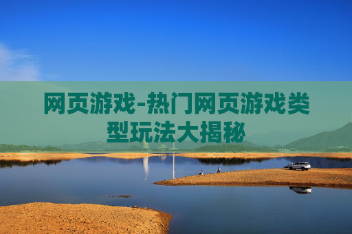 网页游戏-热门网页游戏类型玩法大揭秘