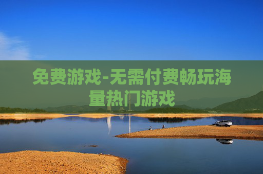 免费游戏-无需付费畅玩海量热门游戏 免费游戏-无需付费畅玩海量热门游戏
