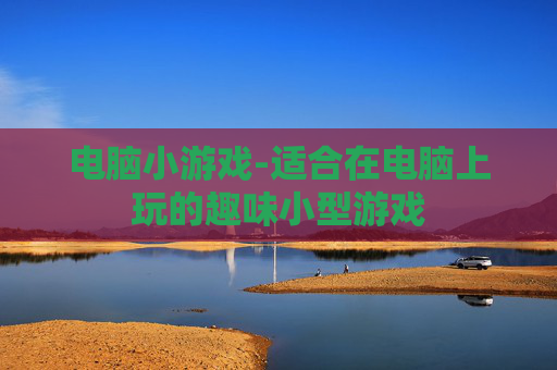 电脑小游戏-适合在电脑上玩的趣味小型游戏 电脑小游戏-适合在电脑上玩的趣味小型游戏