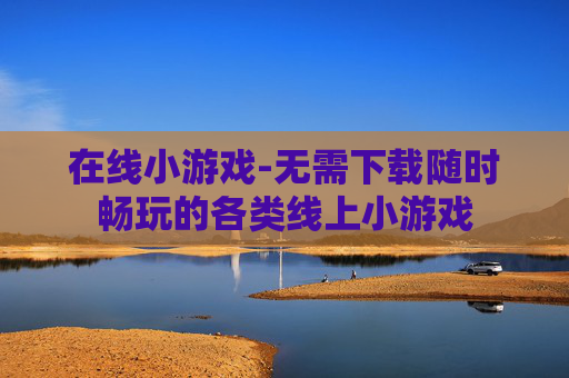 在线小游戏-无需下载随时畅玩的各类线上小游戏