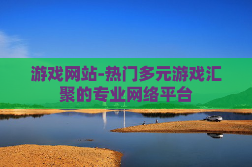 游戏网站-热门多元游戏汇聚的专业网络平台 游戏网站-热门多元游戏汇聚的专业网络平台