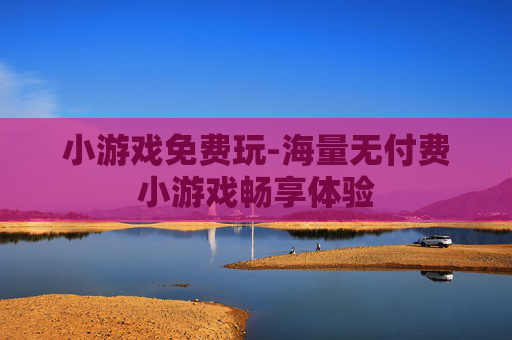 小游戏免费玩-海量无付费小游戏畅享体验