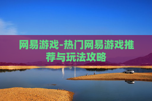 网易游戏-热门网易游戏推荐与玩法攻略 网易游戏-热门网易游戏推荐与玩法攻略