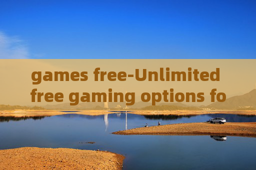 games free-Unlimited free gaming options for all games free-Unlimited free gaming options for all