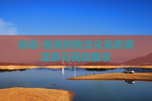 杂志-各类时尚文化杂志满足多元阅读需求