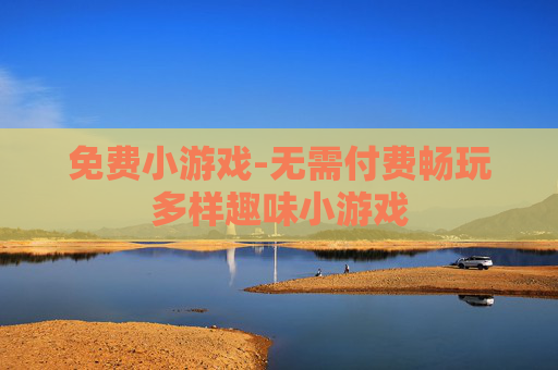 免费小游戏-无需付费畅玩多样趣味小游戏 免费小游戏-无需付费畅玩多样趣味小游戏