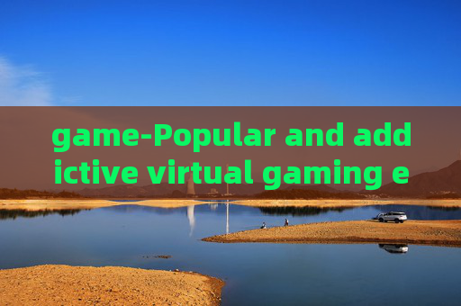 game-Popular and addictive virtual gaming experiences