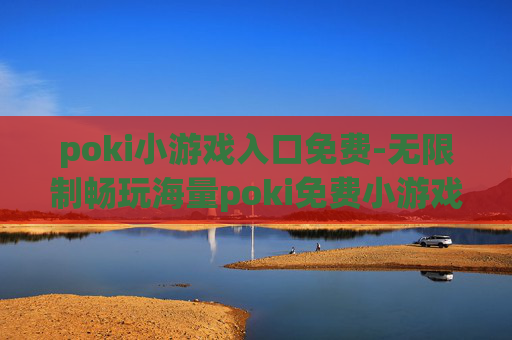poki小游戏入口免费-无限制畅玩海量poki免费小游戏渠道