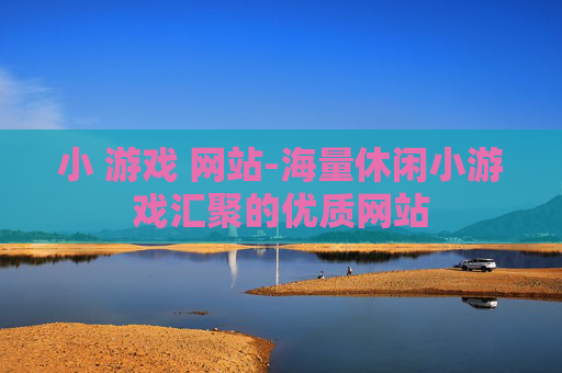 小 游戏 网站-海量休闲小游戏汇聚的优质网站 小 游戏 网站-海量休闲小游戏汇聚的优质网站