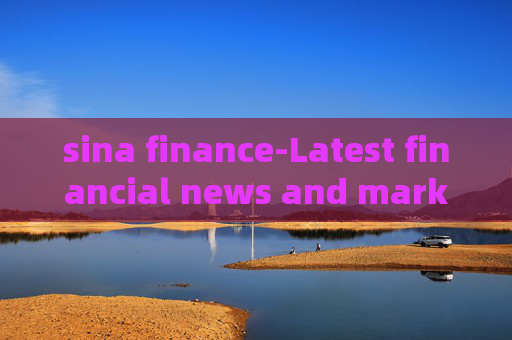 sina finance-Latest financial news and market analysis on Sina