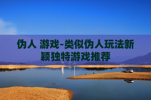 伪人 游戏-类似伪人玩法新颖独特游戏推荐 伪人 游戏-类似伪人玩法新颖独特游戏推荐