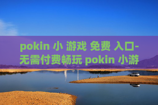 pokin 小 游戏 免费 入口-无需付费畅玩 pokin 小游戏便捷途径 pokin 小 游戏 免费 入口-无需付费畅玩 pokin 小游戏便捷途径