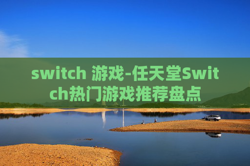 switch 游戏-任天堂Switch热门游戏推荐盘点 switch 游戏-任天堂Switch热门游戏推荐盘点