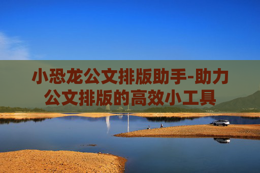 小恐龙公文排版助手-助力公文排版的高效小工具