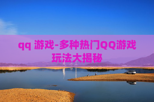 qq 游戏-多种热门QQ游戏玩法大揭秘 qq 游戏-多种热门QQ游戏玩法大揭秘