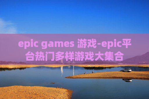 epic games 游戏-epic平台热门多样游戏大集合 epic games 游戏-epic平台热门多样游戏大集合
