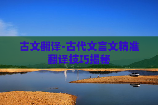 古文翻译-古代文言文精准翻译技巧揭秘 古文翻译-古代文言文精准翻译技巧揭秘