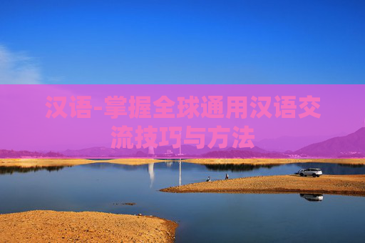 汉语-掌握全球通用汉语交流技巧与方法 汉语-掌握全球通用汉语交流技巧与方法