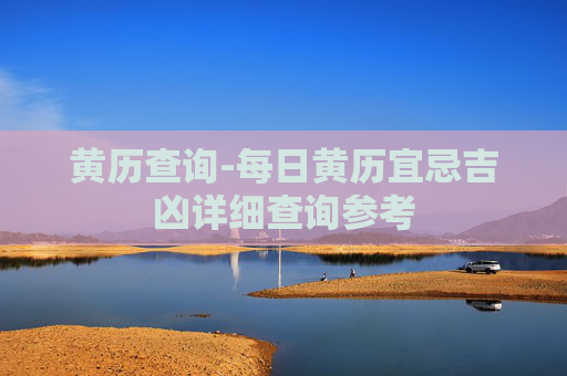 黄历查询-每日黄历宜忌吉凶详细查询参考 黄历查询-每日黄历宜忌吉凶详细查询参考