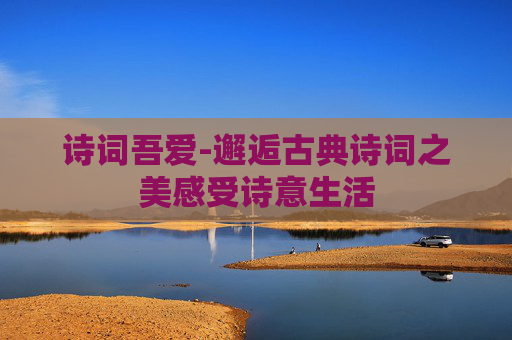 诗词吾爱-邂逅古典诗词之美感受诗意生活
