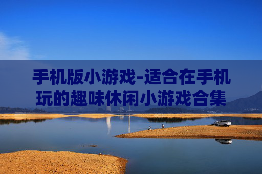 手机版小游戏-适合在手机玩的趣味休闲小游戏合集
