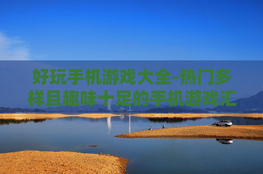 好玩手机游戏大全-热门多样且趣味十足的手机游戏汇总 好玩手机游戏大全-热门多样且趣味十足的手机游戏汇总