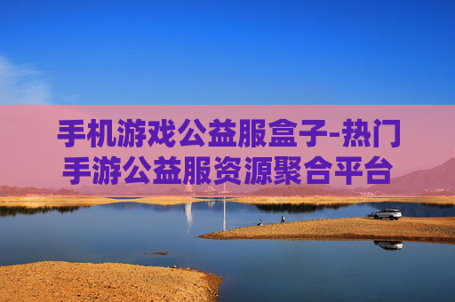 手机游戏公益服盒子-热门手游公益服资源聚合平台 手机游戏公益服盒子-热门手游公益服资源聚合平台