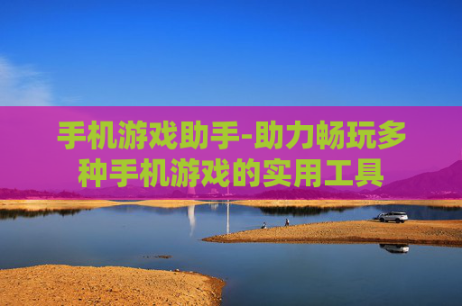 手机游戏助手-助力畅玩多种手机游戏的实用工具