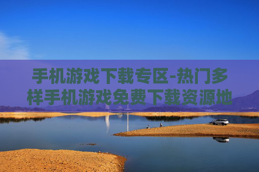 手机游戏下载专区-热门多样手机游戏免费下载资源地 手机游戏下载专区-热门多样手机游戏免费下载资源地