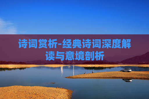 诗词赏析-经典诗词深度解读与意境剖析 诗词赏析-经典诗词深度解读与意境剖析