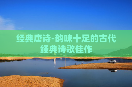 经典唐诗-韵味十足的古代经典诗歌佳作