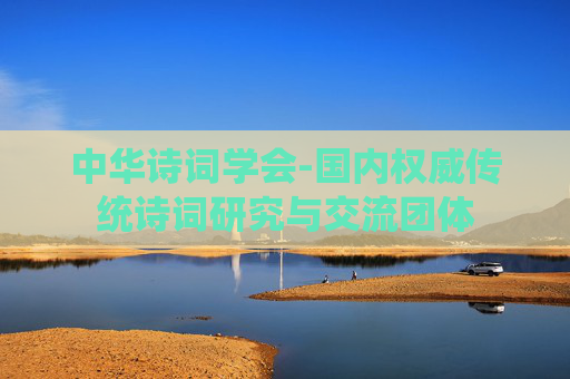 中华诗词学会-国内权威传统诗词研究与交流团体 中华诗词学会-国内权威传统诗词研究与交流团体