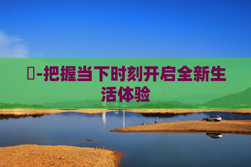 時-把握当下时刻开启全新生活体验 時-把握当下时刻开启全新生活体验