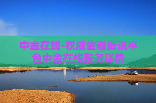 中金在线-权威金融资讯平台中金在线服务详情