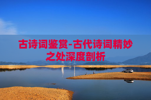 古诗词鉴赏-古代诗词精妙之处深度剖析