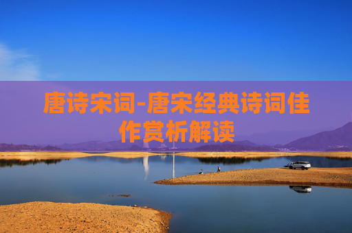 唐诗宋词-唐宋经典诗词佳作赏析解读 唐诗宋词-唐宋经典诗词佳作赏析解读