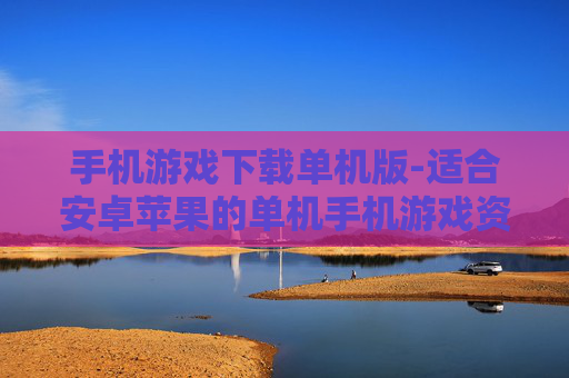 手机游戏下载单机版-适合安卓苹果的单机手机游戏资源获取 手机游戏下载单机版-适合安卓苹果的单机手机游戏资源获取