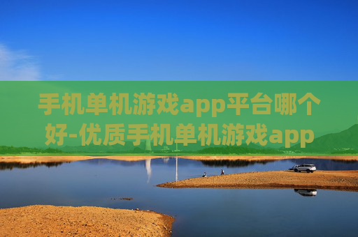 手机单机游戏app平台哪个好-优质手机单机游戏app平台推荐盘点 手机单机游戏app平台哪个好-优质手机单机游戏app平台推荐盘点
