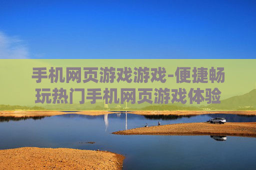 手机网页游戏游戏-便捷畅玩热门手机网页游戏体验