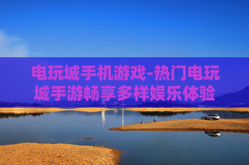 电玩城手机游戏-热门电玩城手游畅享多样娱乐体验
