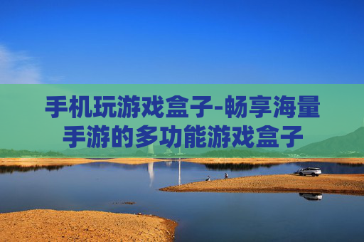 手机玩游戏盒子-畅享海量手游的多功能游戏盒子